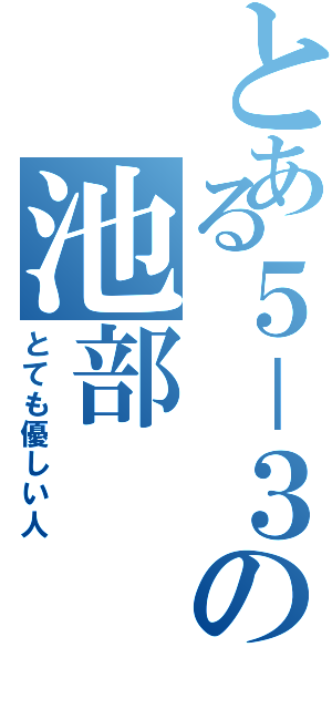 とある５－３の池部（とても優しい人）