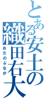 とある安土の織田右大臣（おだのぶなが）