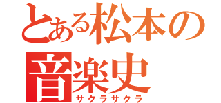 とある松本の音楽史（サクラサクラ）