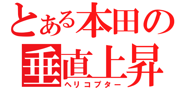 とある本田の垂直上昇（ヘリコプター）