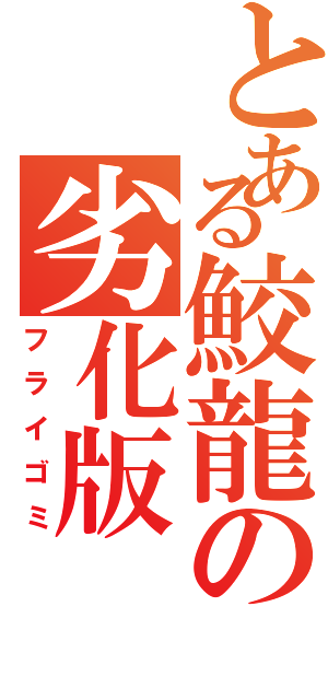 とある鮫龍の劣化版（フライゴミ）