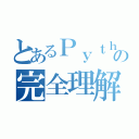 とあるＰｙｔｈｏｎの完全理解（）