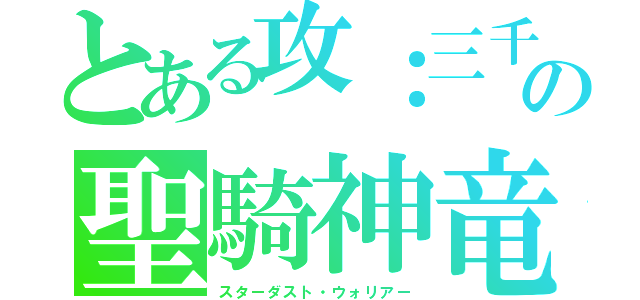 とある攻：三千の聖騎神竜（スターダスト・ウォリアー）