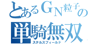 とあるＧＮ粒子の単騎無双（ステルスフィールド）