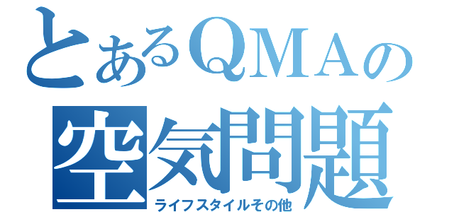 とあるＱＭＡの空気問題（ライフスタイルその他）