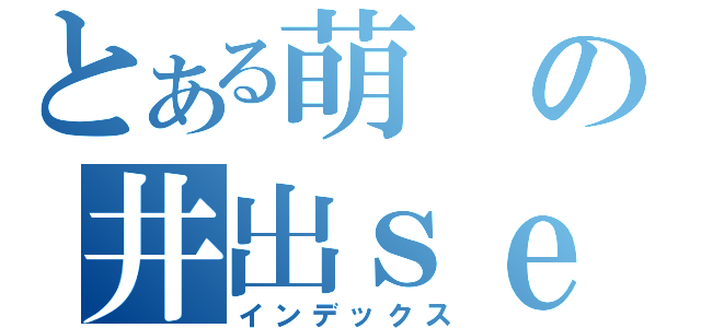 とある萌の井出ｓｅｘ（インデックス）