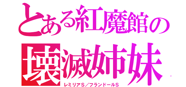 とある紅魔館の壊滅姉妹（レミリアＳ／フランドールＳ）