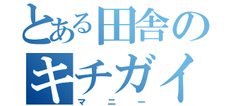 とある田舎のキチガイ（マニー）