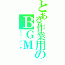 とある作業用のＢＧＭ（ミュージック）