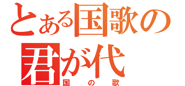 とある国歌の君が代（国の歌）