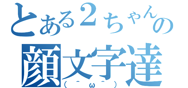 とある２ちゃんの顔文字達（（＾ω＾））