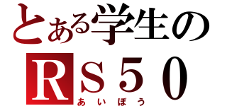 とある学生のＲＳ５０（あいぼう）