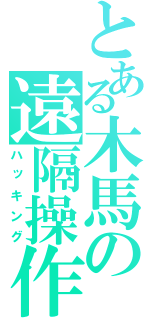 とある木馬の遠隔操作（ハッキング）