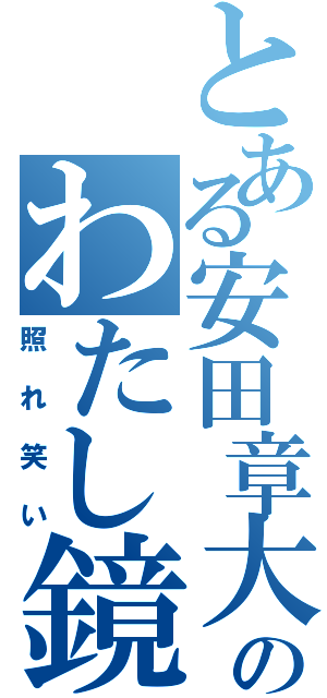 とある安田章大のわたし鏡（照れ笑い）