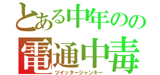 とある中年のの電通中毒（ツイッタージャンキー）