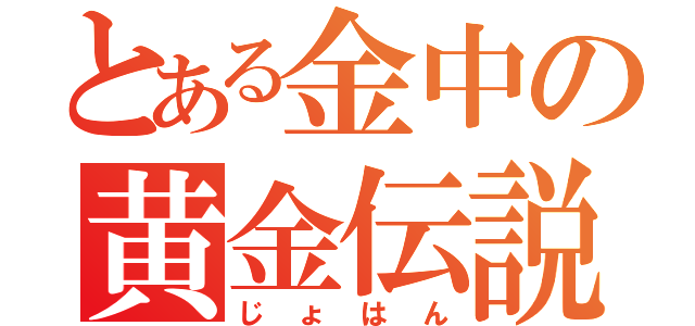 とある金中の黄金伝説（じょはん）