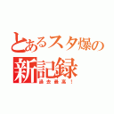 とあるスタ爆の新記録（過去最高！）