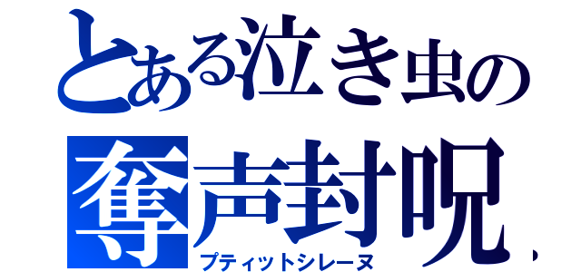 とある泣き虫の奪声封呪（プティットシレーヌ）