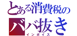 とある消費税のババ抜き（インボイス）