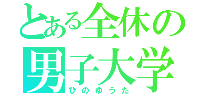 とある全休の男子大学生（ひのゆうた）