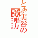 とある実谷の歌唱力（艶のある声）