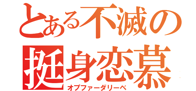 とある不滅の挺身恋慕（オプファーダリーベ）