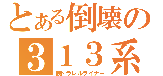 とある倒壊の３１３系（銭トラレルライナー）