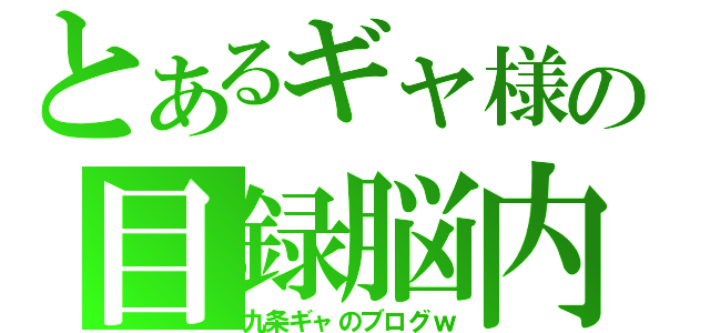 とあるギャ様の目録脳内（九条ギャのブログｗ）