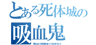 とある死体城の吸血鬼（キスショット・アセロラオリオン・ハートアンダーブレード）