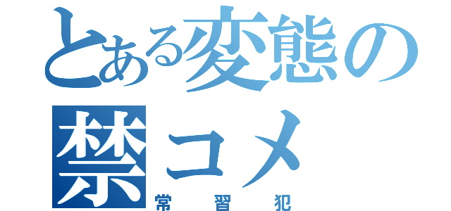 とある変態の禁コメ（常習犯）