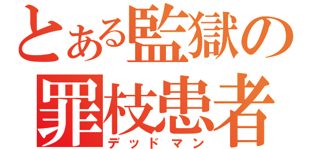 とある監獄の罪枝患者（デッドマン）