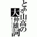 とある山高の大仲雄詞（毒舌２ｃｈエロコンタクト）