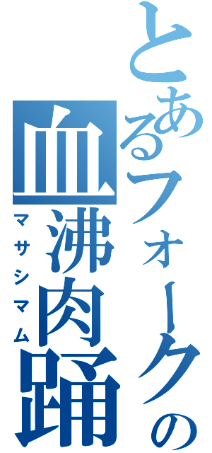 とあるフォークの血沸肉踊（マサシマム）