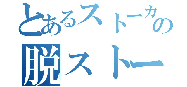 とあるストーカーの脱ストーカー（）