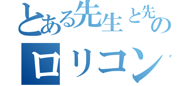 とある先生と先輩のロリコン生活（）