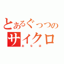 とあるぐっつのサイクロン尾名歩（おなほ）