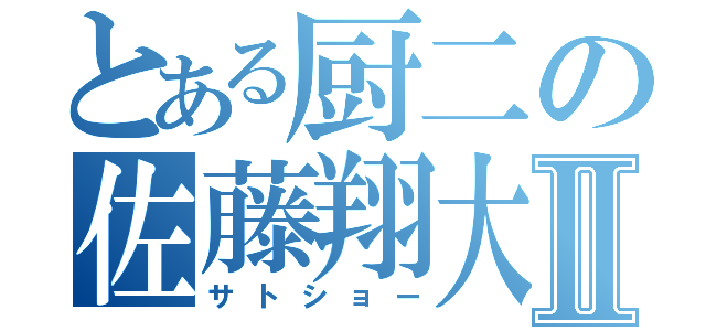 とある厨二の佐藤翔大Ⅱ（サトショー）