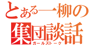 とある一柳の集団談話（ガールズトーク）