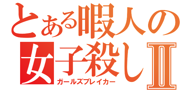 とある暇人の女子殺しⅡ（ガールズブレイカー）