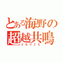 とある海野の超越共鳴（どもりごえ）