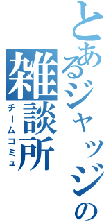 とあるジャッジの雑談所Ⅱ（チームコミュ）