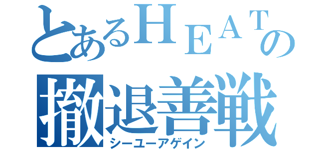 とあるＨＥＡＴの撤退善戦（シーユーアゲイン）