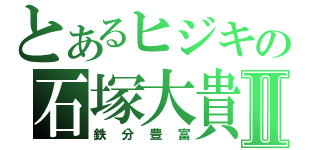 とあるヒジキの石塚大貴Ⅱ（鉄分豊富）