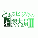 とあるヒジキの石塚大貴Ⅱ（鉄分豊富）