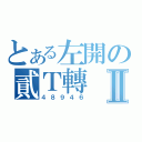 とある左開の貳Ｔ轉Ⅱ（４８９４６）