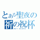 とある聖夜の祈の祝杯（メリー・クリスマス）