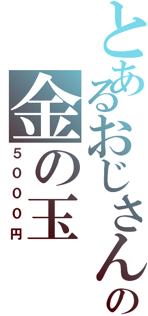 とあるおじさんの金の玉（５０００円）