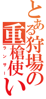 とある狩場の重槍使い（ランサー）