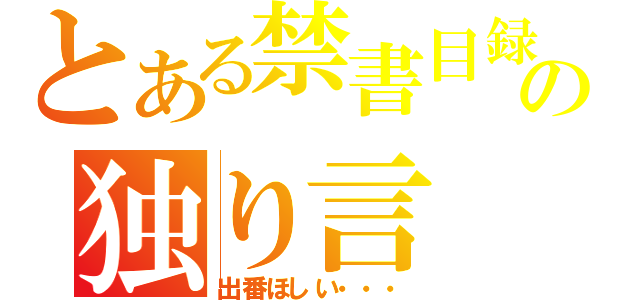 とある禁書目録の独り言（出番ほしい・・・）