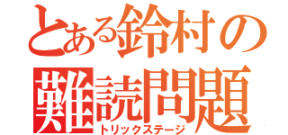 とある鈴村の難読問題Ⅱ（トリックステージ）